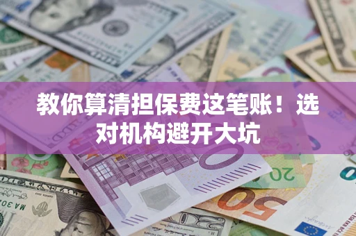 济南教你算清担保费这笔账！选对机构避开大坑