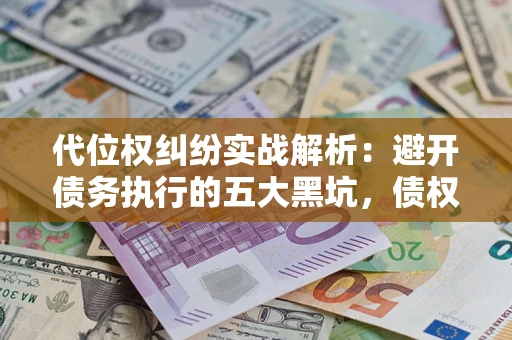 济南代位权纠纷实战解析：避开债务执行的五大黑坑，债权人必看指南