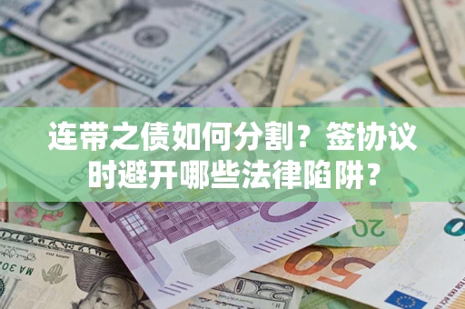 济南连带之债如何分割？签协议时避开哪些法律陷阱？