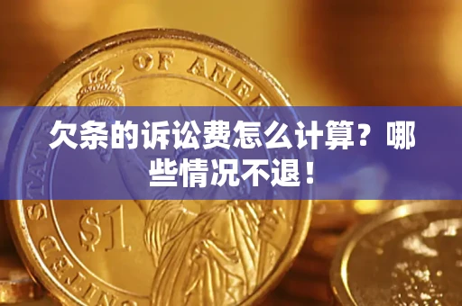 济南欠条的诉讼费怎么计算？哪些情况不退！