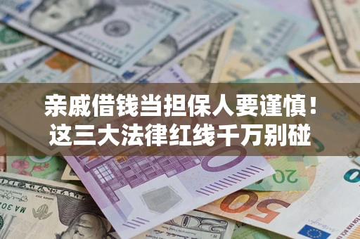 济南亲戚借钱当担保人要谨慎！这三大法律红线千万别碰