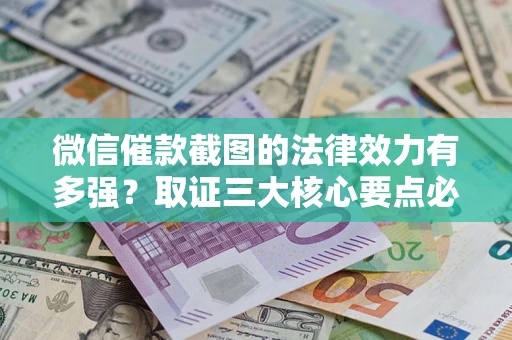 济南微信催款截图的法律效力有多强？取证三大核心要点必须知道！