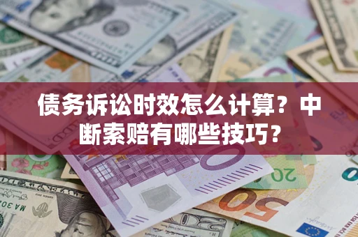 济南债务诉讼时效怎么计算？中断索赔有哪些技巧？