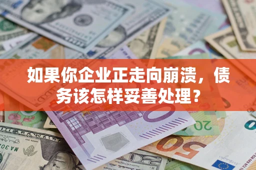济南如果你企业正走向崩溃，债务该怎样妥善处理？