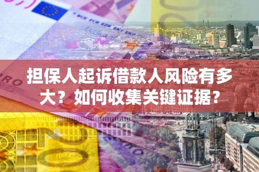 济南担保人起诉借款人风险有多大？如何收集关键证据？