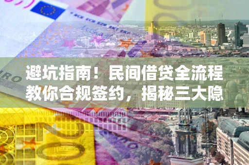 济南避坑指南！民间借贷全流程教你合规签约，揭秘三大隐形陷阱