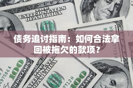济南债务追讨指南：如何合法拿回被拖欠的款项？