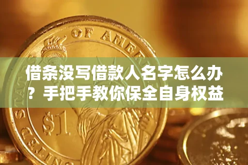 济南借条没写借款人名字怎么办？手把手教你保全自身权益