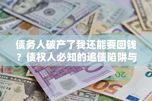 济南债务人破产了我还能要回钱？债权人必知的追债陷阱与破局之道