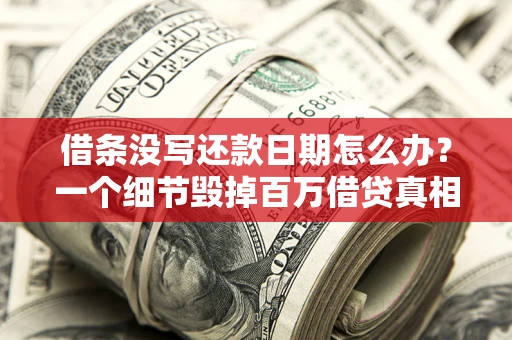 济南借条没写还款日期怎么办？一个细节毁掉百万借贷真相