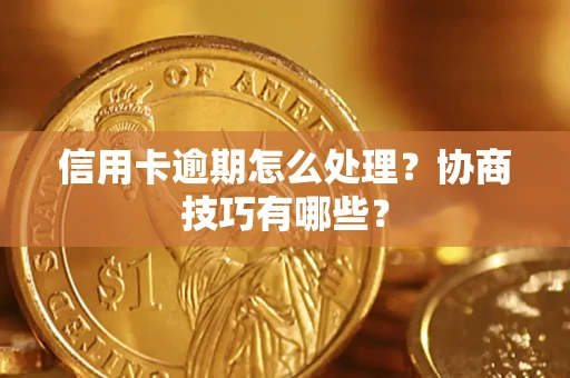 济南信用卡逾期怎么处理？协商技巧有哪些？
