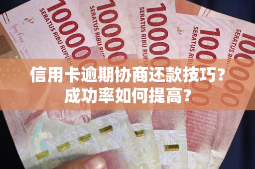 济南信用卡逾期协商还款技巧？成功率如何提高？