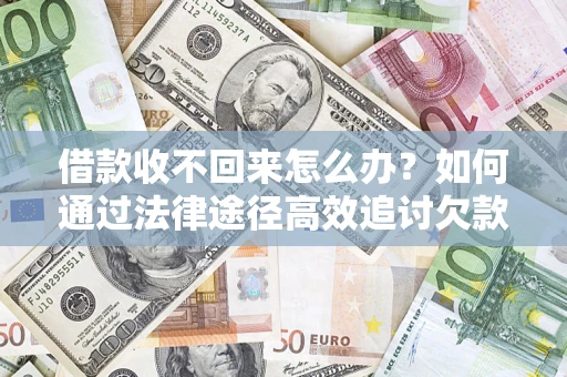 济南借款收不回来怎么办?如何通过法律途径高效追讨欠款? 济南借款收不回来怎么办?如何通过法律途径高效追讨欠款?