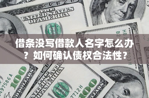 济南借条没写借款人名字怎么办？如何确认债权合法性？