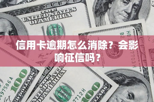 济南信用卡逾期怎么消除？会影响征信吗？