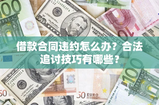 济南借款合同违约怎么办？合法追讨技巧有哪些？