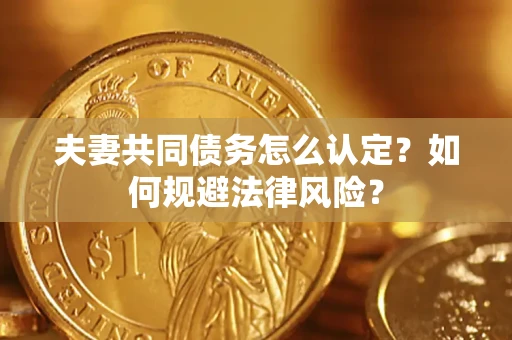 济南夫妻共同债务怎么认定？如何规避法律风险？