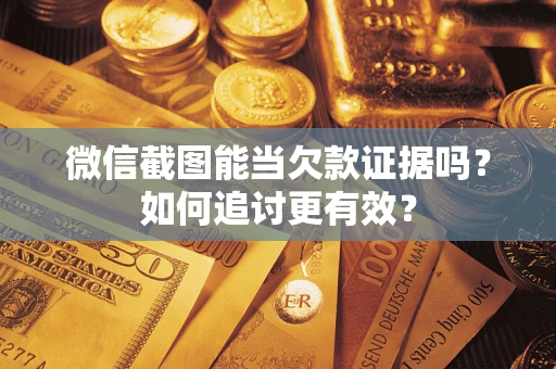济南微信截图能当欠款证据吗？如何追讨更有效？