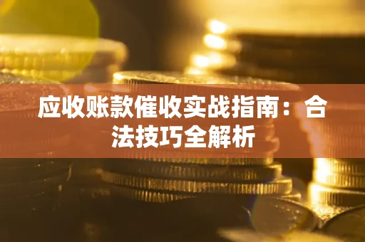 济南应收账款催收实战指南：合法技巧全解析