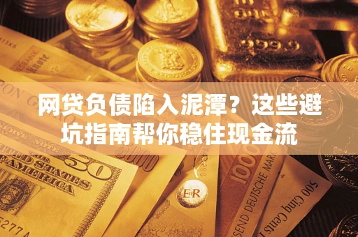 济南网贷负债陷入泥潭？这些避坑指南帮你稳住现金流