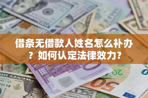 济南借条无借款人姓名怎么补办？如何认定法律效力？