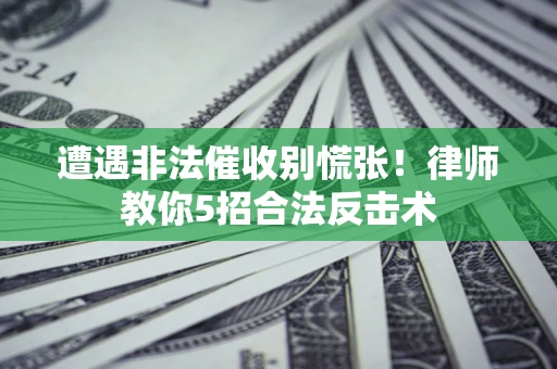 济南遭遇非法催收别慌张！律师教你5招合法反击术