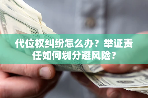 济南代位权纠纷怎么办？举证责任如何划分避风险？