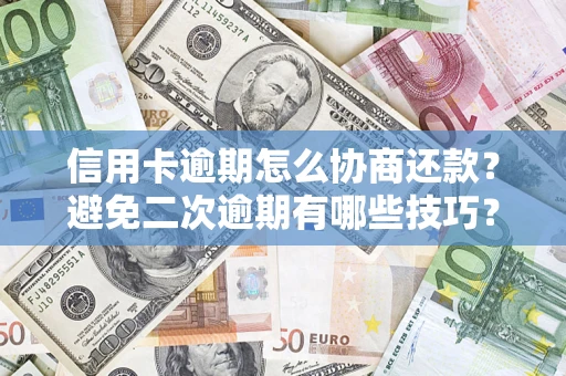 济南信用卡逾期怎么协商还款？避免二次逾期有哪些技巧？