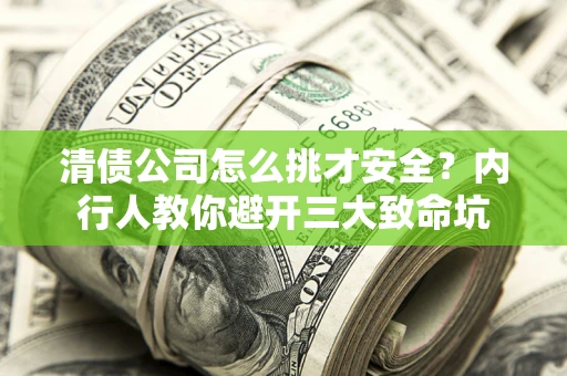济南清债公司怎么挑才安全？内行人教你避开三大致命坑