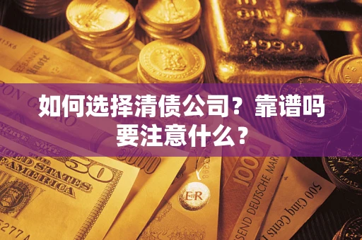 济南如何选择清债公司？靠谱吗要注意什么？