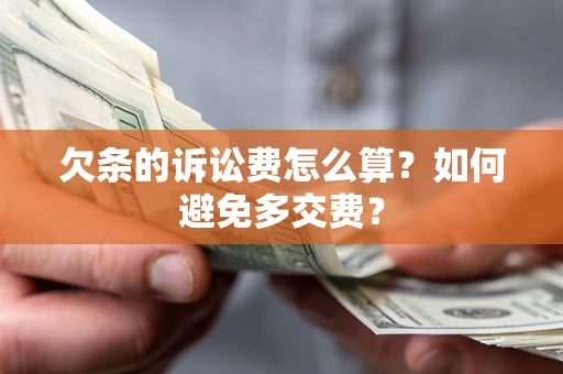 济南欠条的诉讼费怎么算？如何避免多交费？