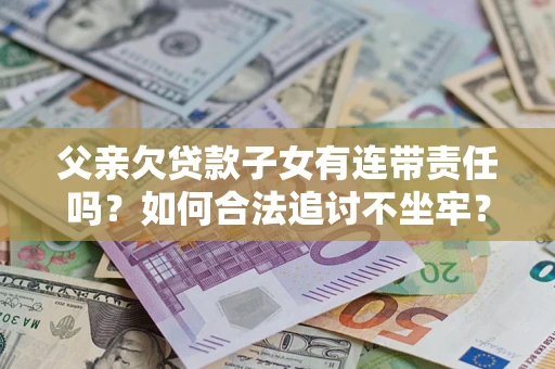 济南父亲欠贷款子女有连带责任吗？如何合法追讨不坐牢？