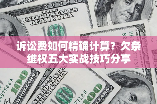 济南诉讼费如何精确计算？欠条维权五大实战技巧分享