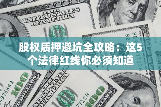 济南股权质押避坑全攻略：这5个法律红线你必须知道