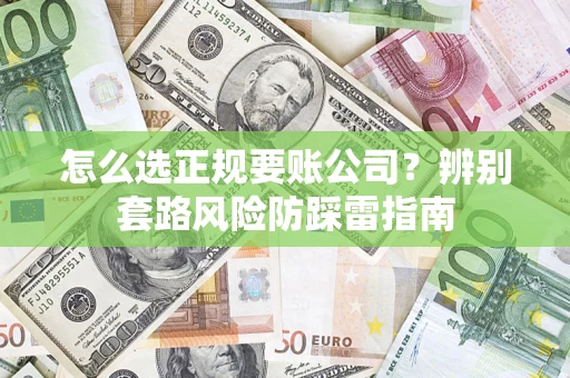 济南怎么选正规要账公司？辨别套路风险防踩雷指南