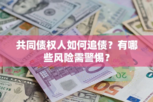 济南共同债权人如何追债？有哪些风险需警惕？