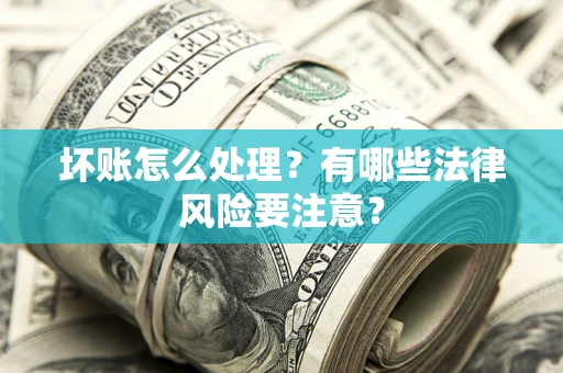 济南坏账怎么处理？有哪些法律风险要注意？