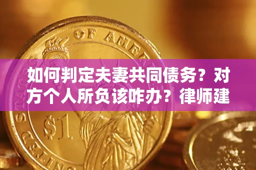 济南如何判定夫妻共同债务？对方个人所负该咋办？律师建议