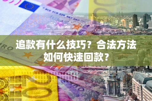 济南追款有什么技巧？合法方法如何快速回款？