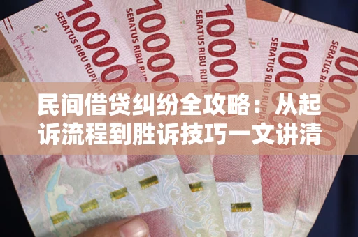 济南民间借贷纠纷全攻略：从起诉流程到胜诉技巧一文讲清