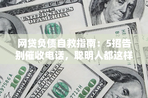 济南网贷负债自救指南：5招告别催收电话，聪明人都这样做