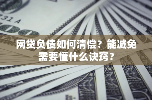 济南网贷负债如何清偿？能减免需要懂什么诀窍？