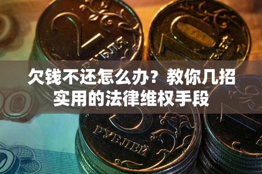 济南欠钱不还怎么办？教你几招实用的法律维权手段