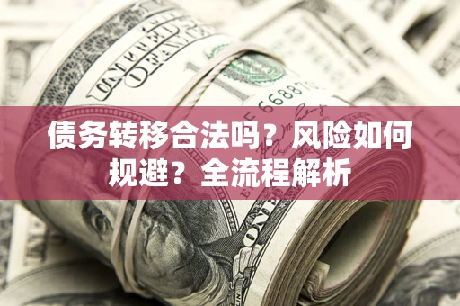 济南债务转移合法吗？风险如何规避？全流程解析