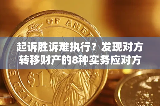 济南起诉胜诉难执行？发现对方转移财产的8种实务应对方案