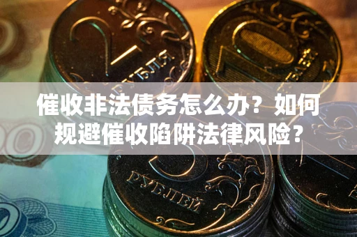 济南催收非法债务怎么办？如何规避催收陷阱法律风险？