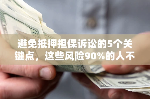济南避免抵押担保诉讼的5个关键点，这些风险90%的人不知道！