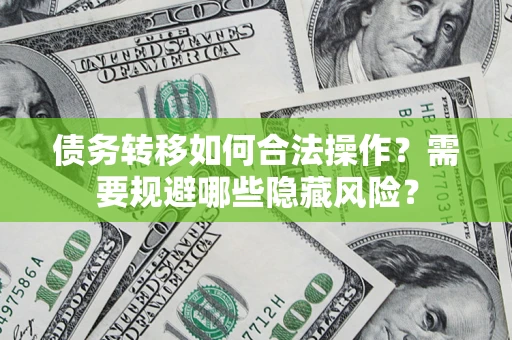 济南债务转移如何合法操作？需要规避哪些隐藏风险？