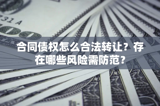 济南合同债权怎么合法转让？存在哪些风险需防范？
