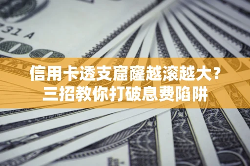 济南信用卡透支窟窿越滚越大？三招教你打破息费陷阱